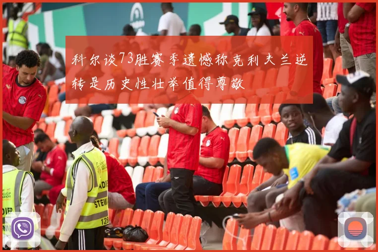 科尔谈73胜赛季遗憾称克利夫兰逆转是历史性壮举值得尊敬