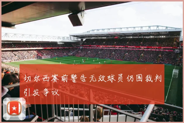 切尔西赛前警告无效球员仍围裁判引发争议