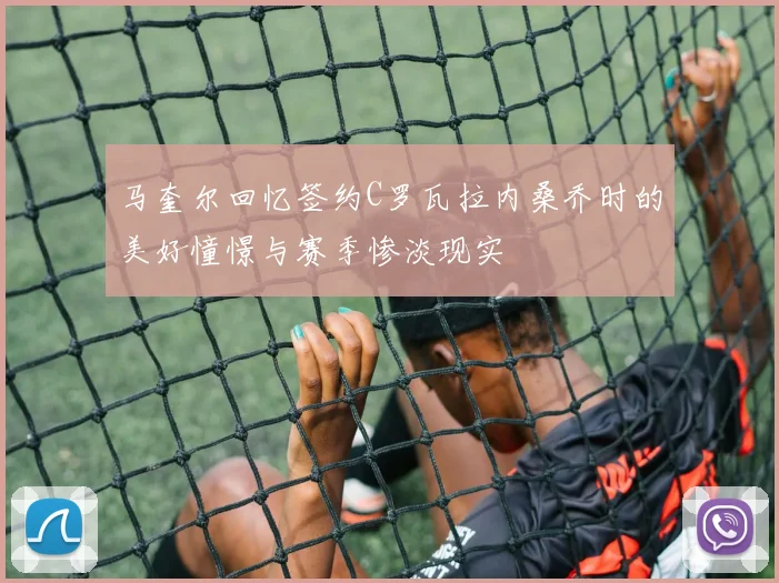 马奎尔回忆签约C罗瓦拉内桑乔时的美好憧憬与赛季惨淡现实