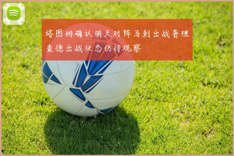 塔图姆确认明天对阵马刺出战普理查德出战状态仍待观察