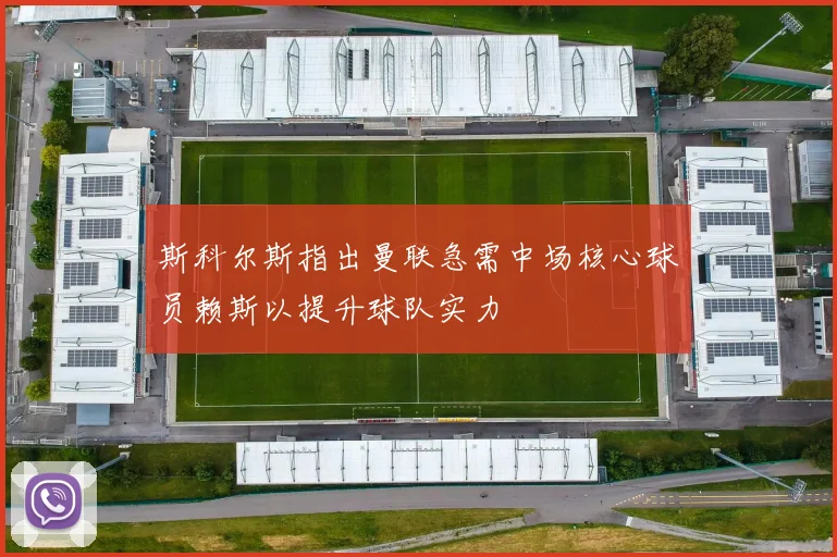 斯科尔斯指出曼联急需中场核心球员赖斯以提升球队实力