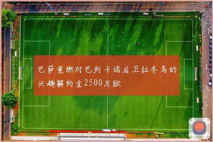 巴萨重燃对巴列卡诺后卫拉齐乌的兴趣解约金2500万欧
