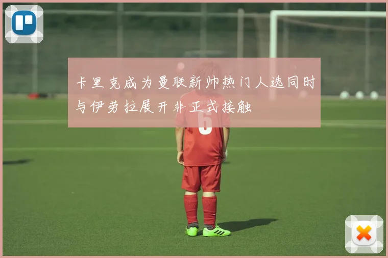 卡里克成为曼联新帅热门人选同时与伊劳拉展开非正式接触
