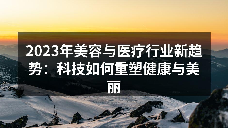 2023年美容与医疗行业新趋势：科技如何