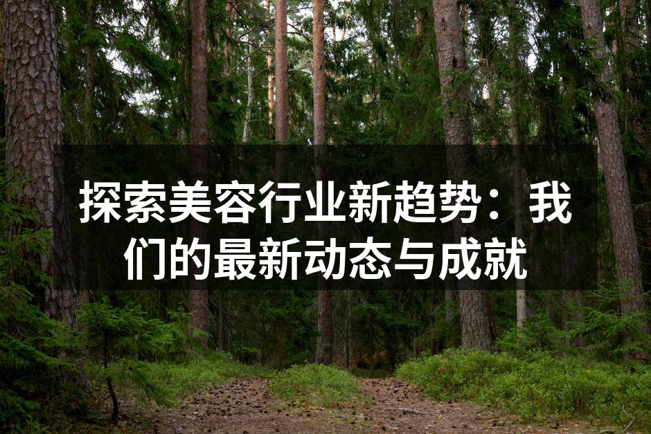 探索美容行业新趋势：我们的最新动态与成就