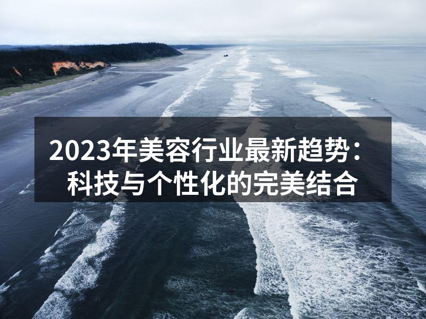 2023年美容行业最新趋势：科技与个性化