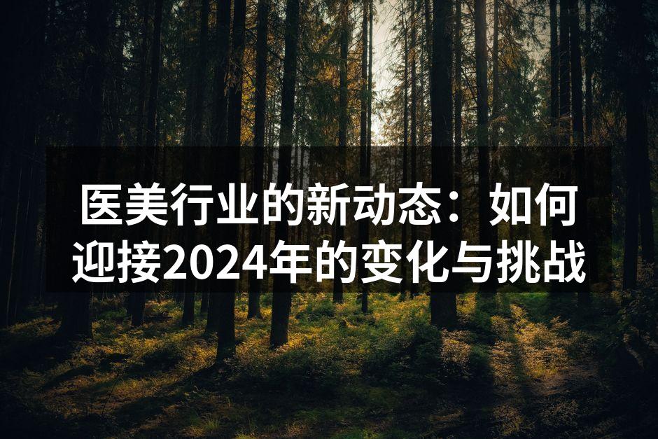 医美行业的新动态：如何迎接2024年的变