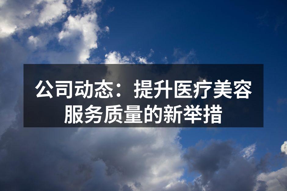 公司动态：提升医疗美容服务质量的新举措